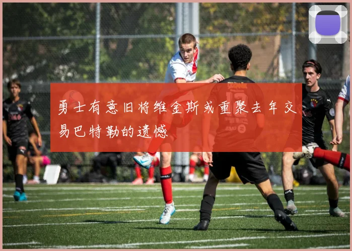 勇士有意旧将维金斯或重聚去年交易巴特勒的遗憾