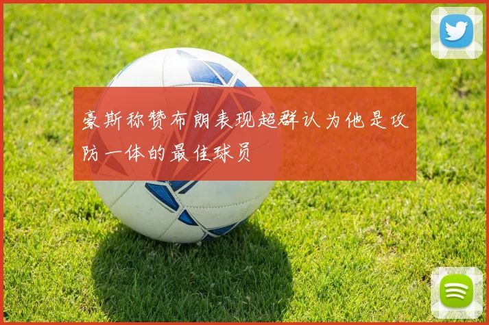 豪斯称赞布朗表现超群认为他是攻防一体的最佳球员