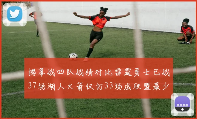 揭幕战四队战绩对比雷霆勇士已战37场湖人火箭仅打33场成联盟最少