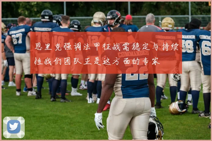 恩里克强调法甲征战需稳定与持续性我们团队正是这方面的专家