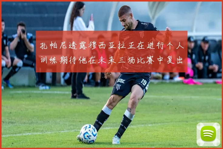 孔帕尼透露穆西亚拉正在进行个人训练期待他在未来三场比赛中复出