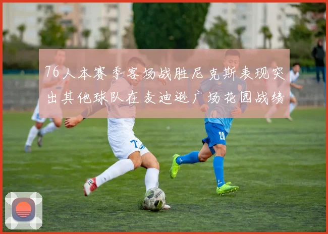 76人本赛季客场战胜尼克斯表现突出其他球队在麦迪逊广场花园战绩惨淡