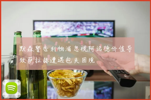默森警告利物浦忽视阿诺德价值导致萨拉赫遭遇包夹困境
