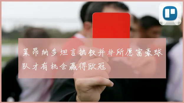莱昂纳多坦言执教并非所愿富豪球队才有机会赢得欧冠
