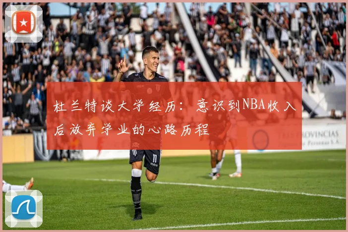 杜兰特谈大学经历：意识到NBA收入后放弃学业的心路历程
