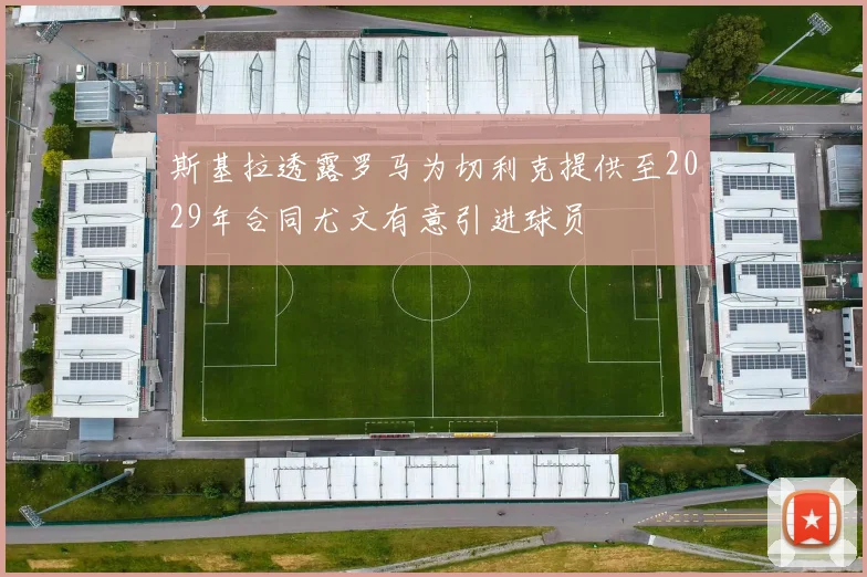 斯基拉透露罗马为切利克提供至2029年合同尤文有意引进球员