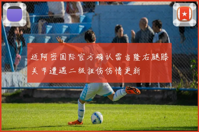 迈阿密国际官方确认雷吉隆右腿膝关节遭遇二级扭伤伤情更新