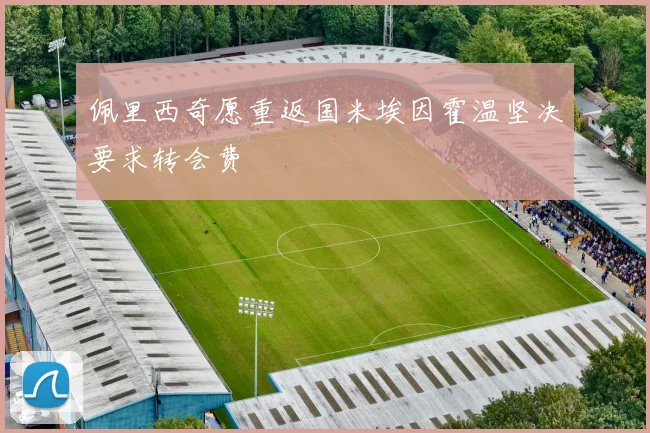 佩里西奇愿重返国米埃因霍温坚决要求转会费