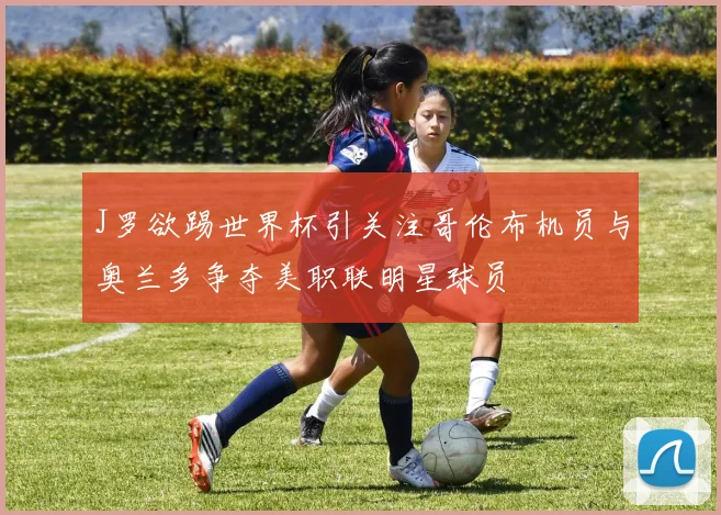 J罗欲踢世界杯引关注哥伦布机员与奥兰多争夺美职联明星球员