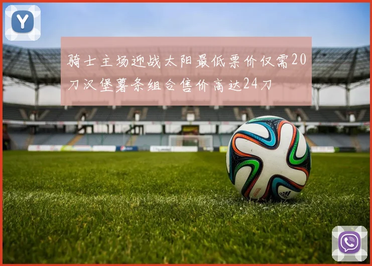 骑士主场迎战太阳最低票价仅需20刀汉堡薯条组合售价高达24刀
