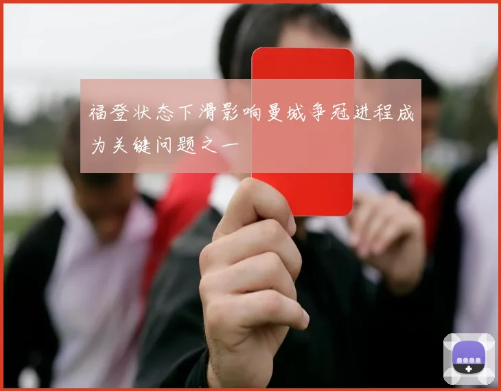 福登状态下滑影响曼城争冠进程成为关键问题之一