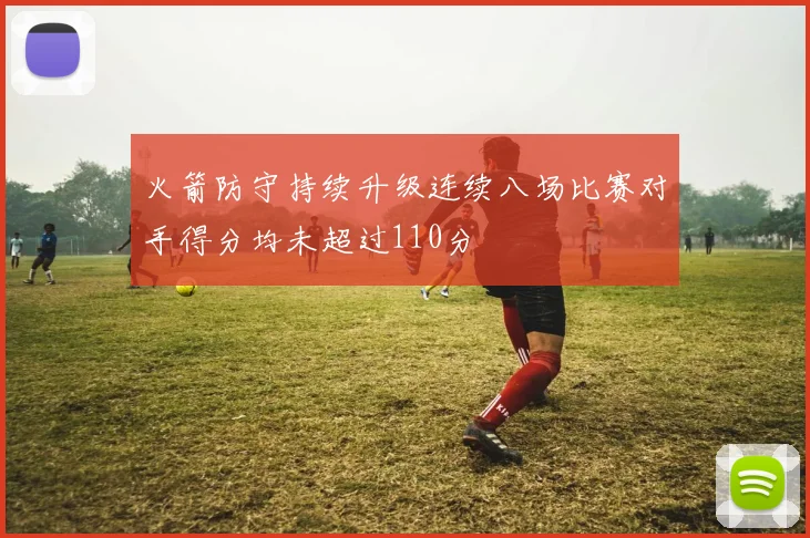 火箭防守持续升级连续八场比赛对手得分均未超过110分