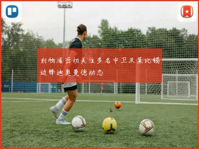 利物浦密切关注多名中卫及莱比锡边锋迪奥曼德动态