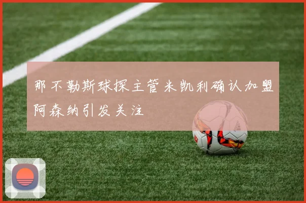 那不勒斯球探主管米凯利确认加盟阿森纳引发关注