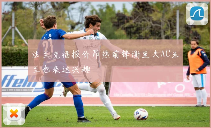 法兰克福报价昂热前锋谢里夫AC米兰也表达兴趣