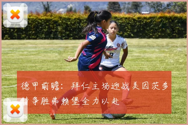 德甲前瞻：拜仁主场迎战美因茨多特争胜弗赖堡全力以赴